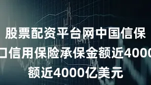 股票配资平台网中国信保短期出口信用保险承保金额近4000亿美元