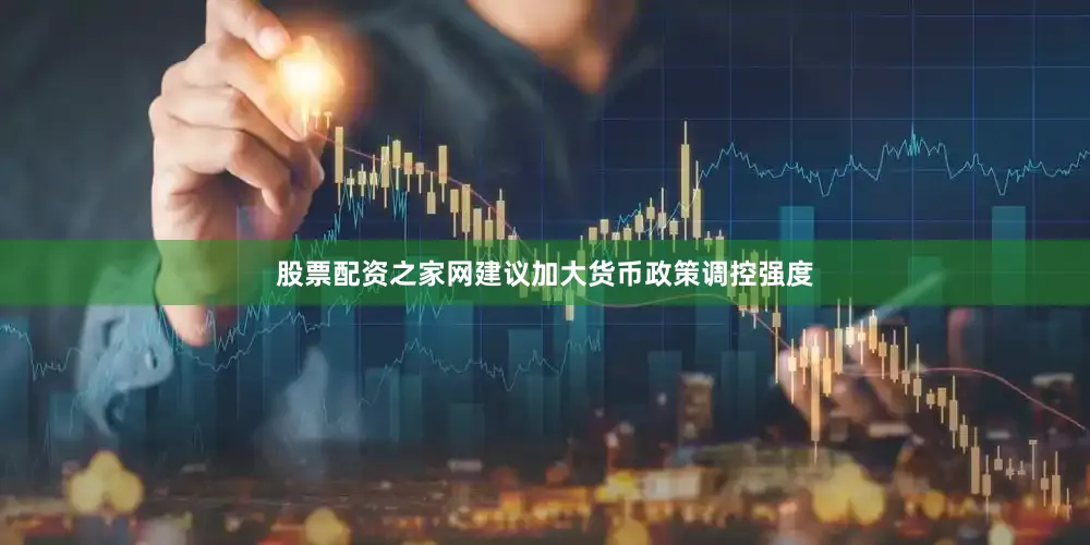 股票配资之家网建议加大货币政策调控强度