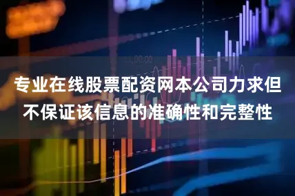 专业在线股票配资网本公司力求但不保证该信息的准确性和完整性