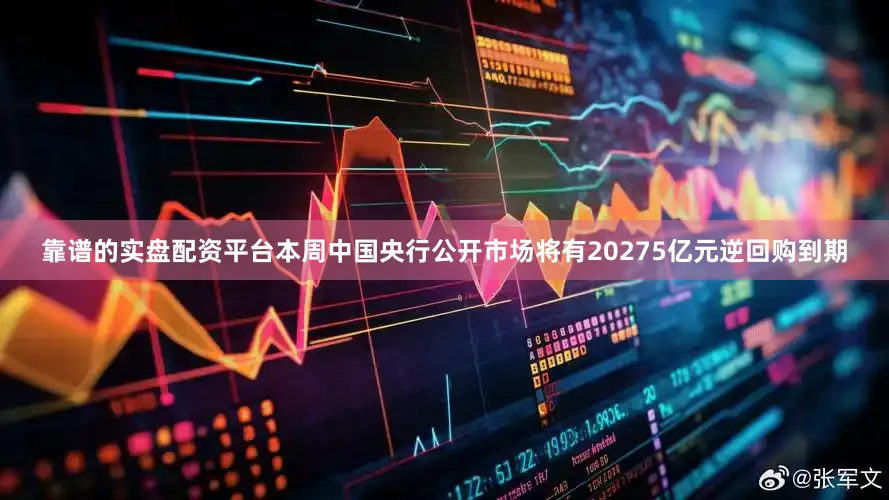 靠谱的实盘配资平台本周中国央行公开市场将有20275亿元逆回购到期