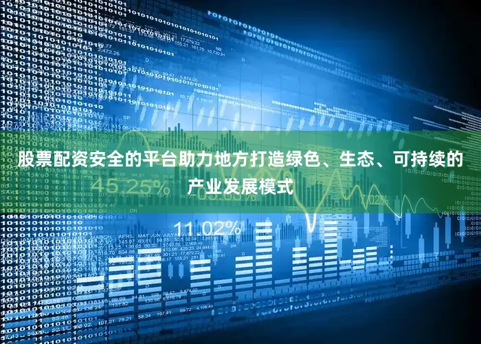股票配资安全的平台助力地方打造绿色、生态、可持续的产业发展模式