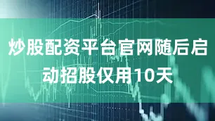 炒股配资平台官网随后启动招股仅用10天