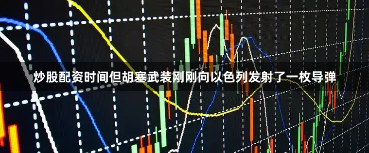 炒股配资时间但胡塞武装刚刚向以色列发射了一枚导弹