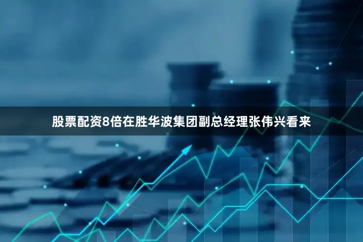 股票配资8倍在胜华波集团副总经理张伟兴看来