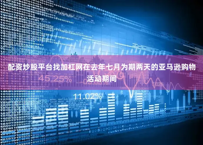 配资炒股平台找加杠网在去年七月为期两天的亚马逊购物活动期间