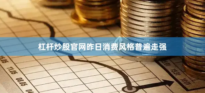 杠杆炒股官网昨日消费风格普遍走强