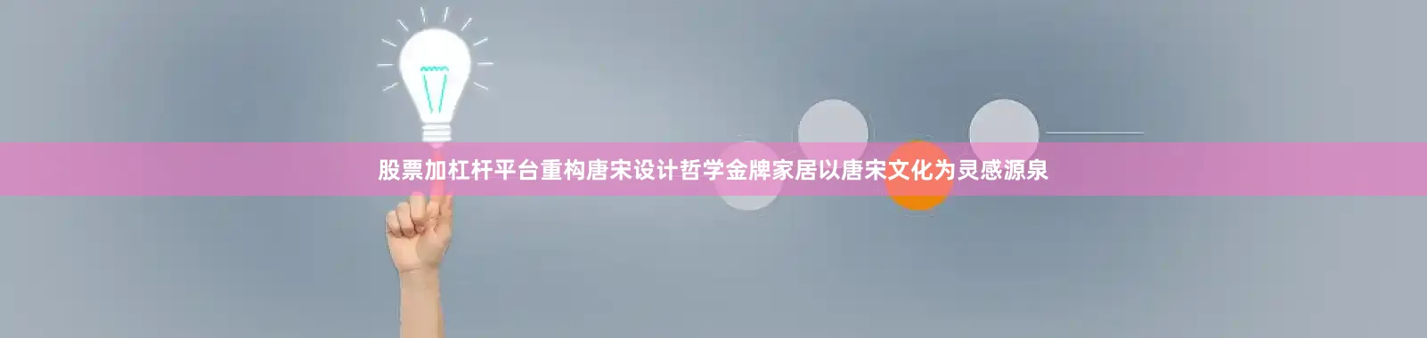 股票加杠杆平台重构唐宋设计哲学金牌家居以唐宋文化为灵感源泉