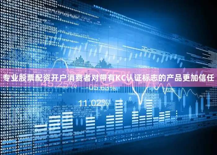 专业股票配资开户消费者对带有KC认证标志的产品更加信任