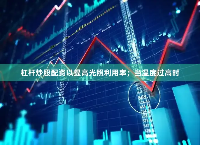 杠杆炒股配资以提高光照利用率；当温度过高时
