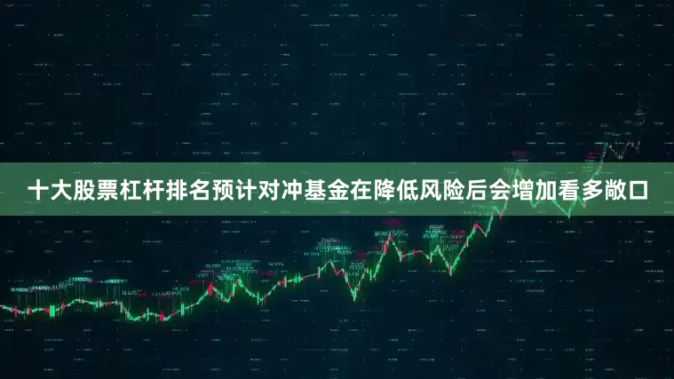 十大股票杠杆排名　　预计对冲基金在降低风险后会增加看多敞口