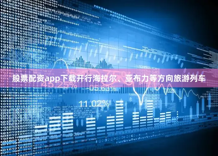 股票配资app下载开行海拉尔、亚布力等方向旅游列车