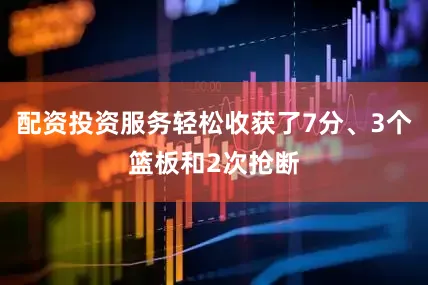 配资投资服务轻松收获了7分、3个篮板和2次抢断