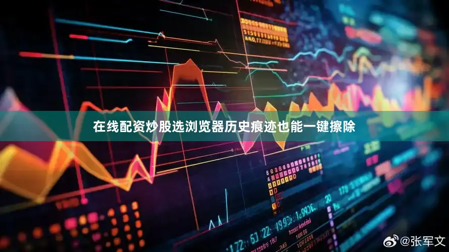 在线配资炒股选浏览器历史痕迹也能一键擦除