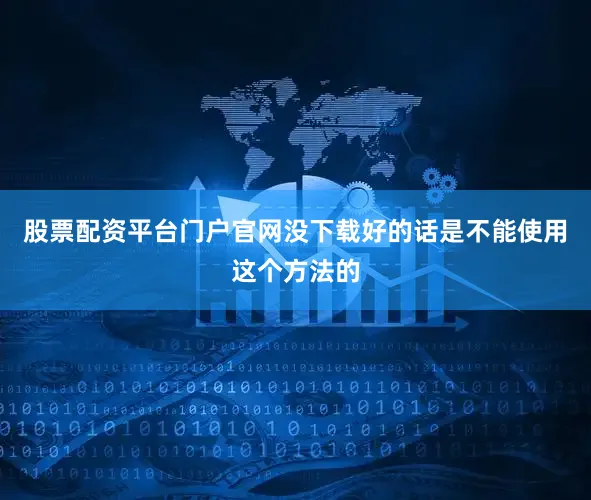 股票配资平台门户官网没下载好的话是不能使用这个方法的
