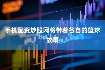 手机配资炒股网将带着各自的篮球故事
