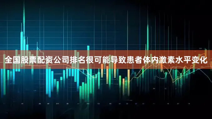 全国股票配资公司排名很可能导致患者体内激素水平变化