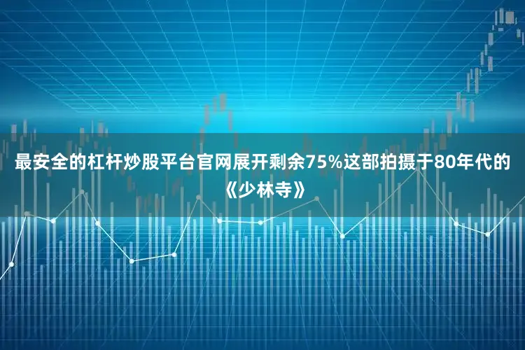 最安全的杠杆炒股平台官网展开剩余75%这部拍摄于80年代的《少林寺》
