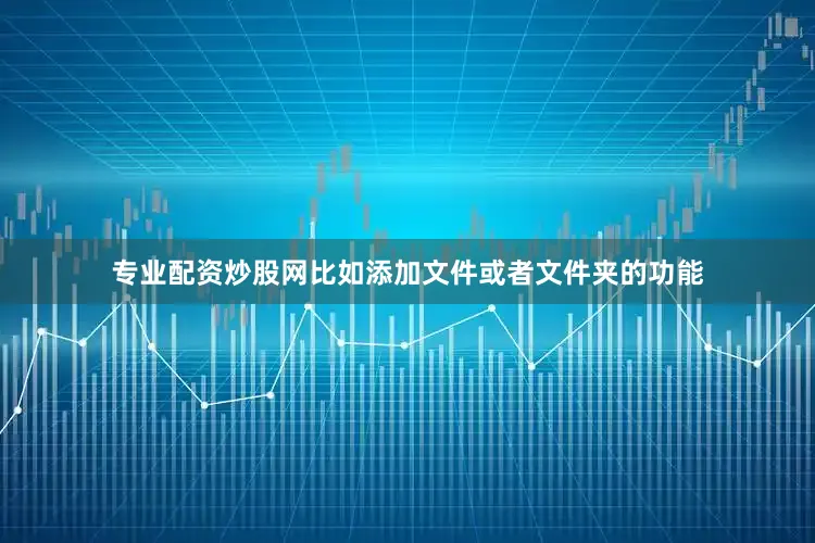 专业配资炒股网比如添加文件或者文件夹的功能