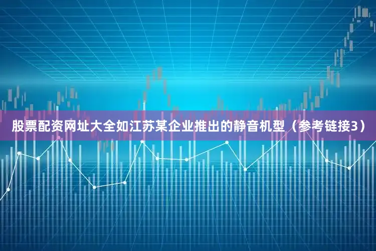 股票配资网址大全如江苏某企业推出的静音机型（参考链接3）