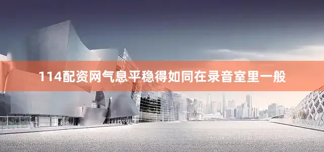 114配资网气息平稳得如同在录音室里一般