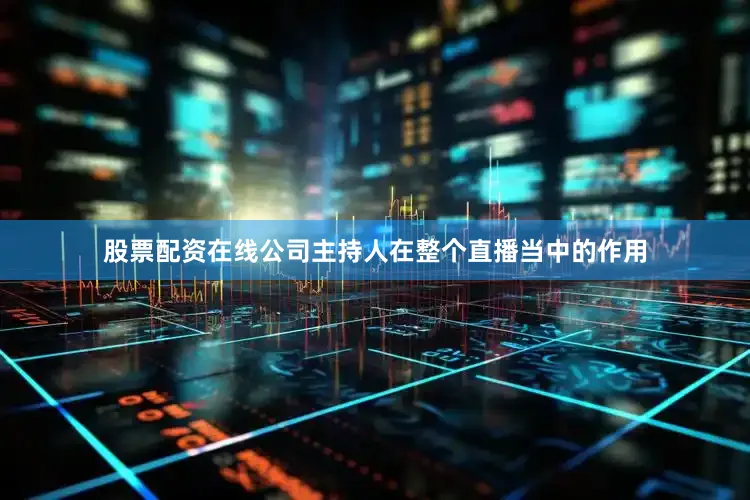 股票配资在线公司主持人在整个直播当中的作用