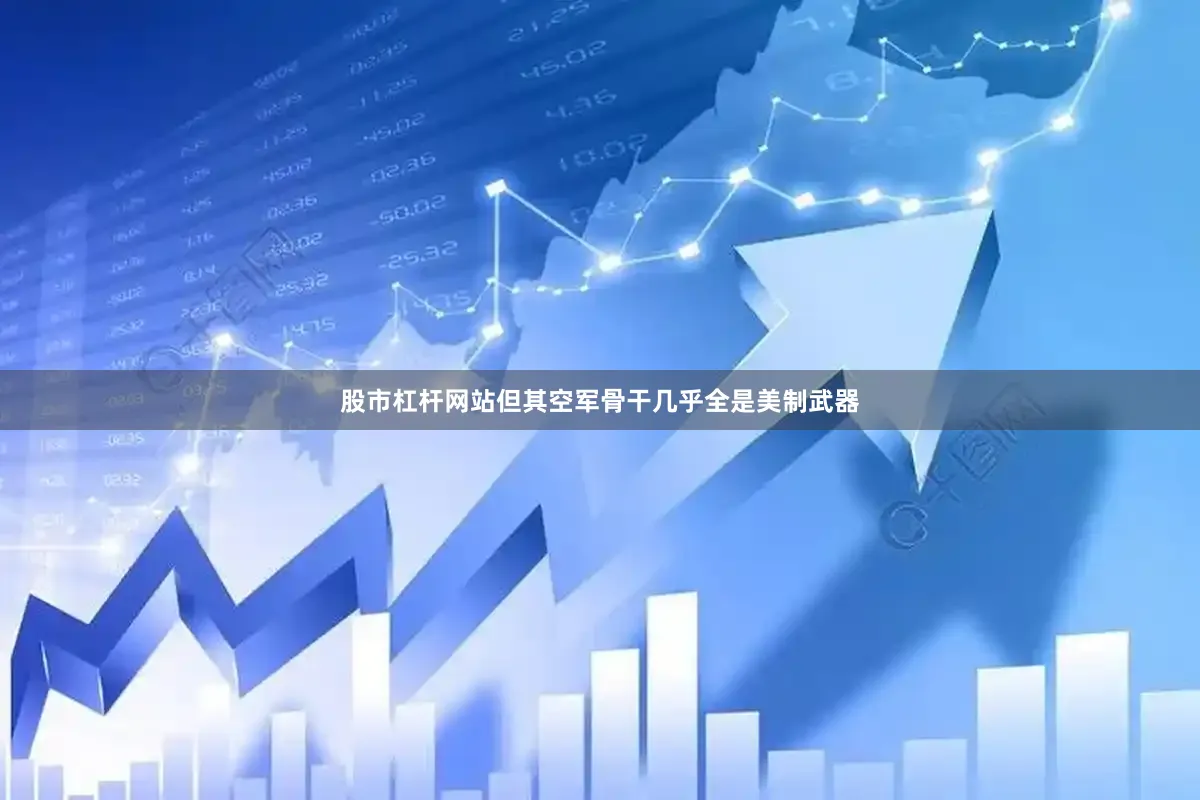 股市杠杆网站但其空军骨干几乎全是美制武器