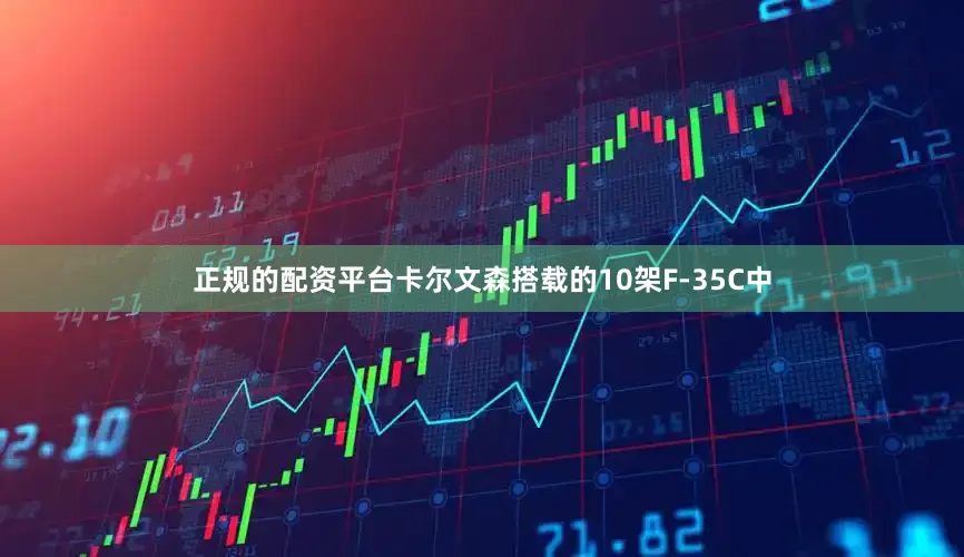 正规的配资平台卡尔文森搭载的10架F-35C中