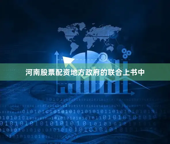 河南股票配资地方政府的联合上书中
