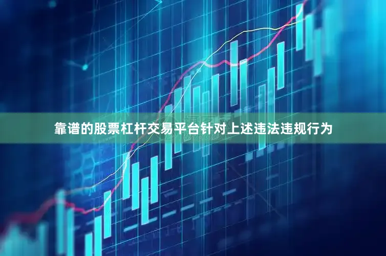 靠谱的股票杠杆交易平台针对上述违法违规行为