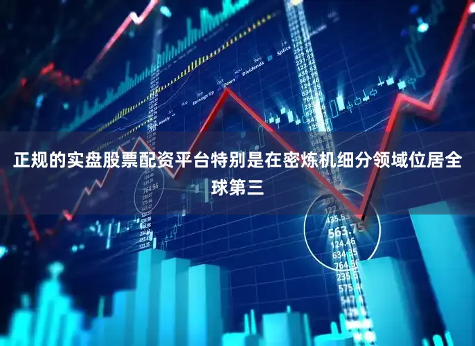 正规的实盘股票配资平台特别是在密炼机细分领域位居全球第三
