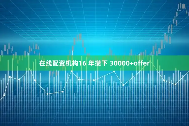 在线配资机构16 年攒下 30000+offer
