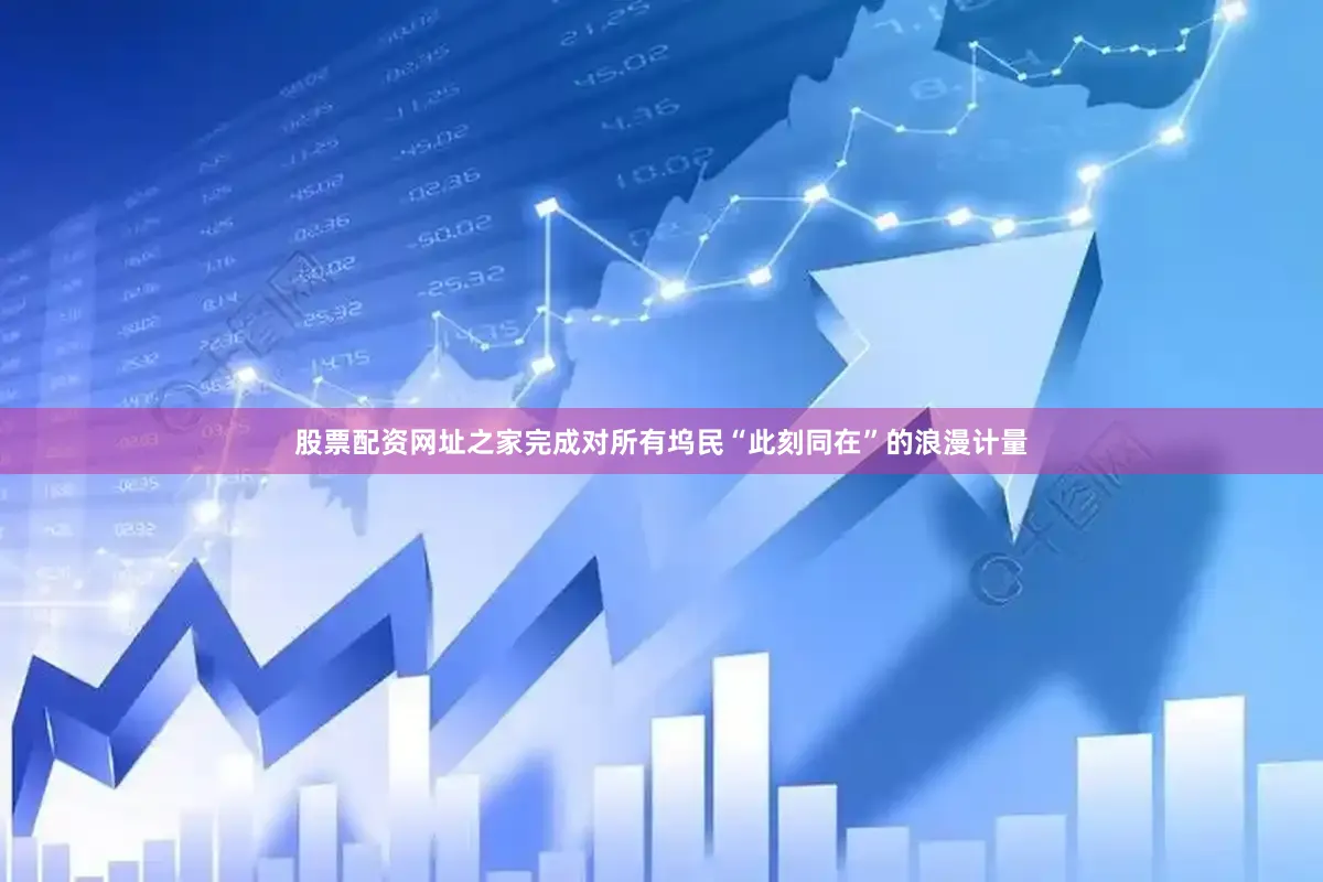 股票配资网址之家完成对所有坞民“此刻同在”的浪漫计量