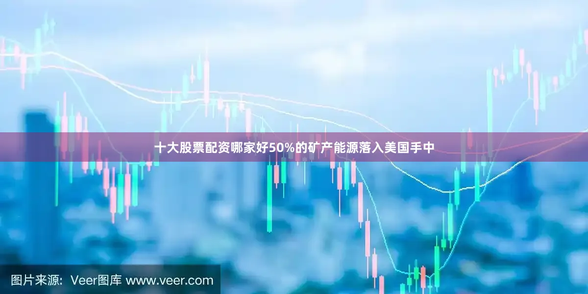 十大股票配资哪家好50%的矿产能源落入美国手中